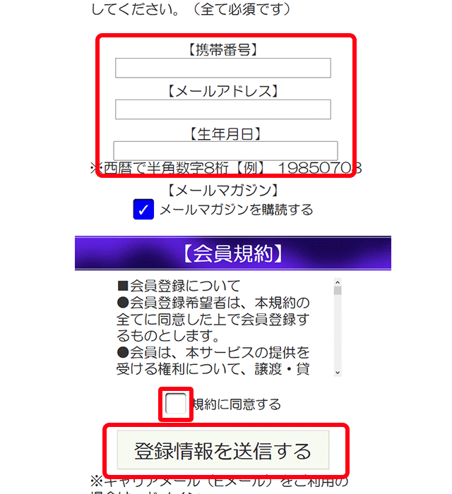 携帯電話、メールアドレス、お名前、生年月日を入力してください。会員規約を読んで、同意するにチェックを入れたら送信するボタンを押してください。