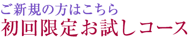 ご新規の方はこちら・初回限定お試しコース